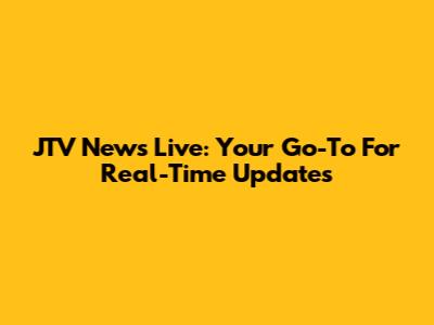 JTV News Live: Your Go-To For Real-Time Updates