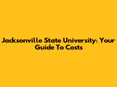 Jacksonville State University: Your Guide To Costs