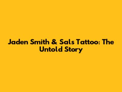 Jaden Smith & Sal's Tattoo: The Untold Story