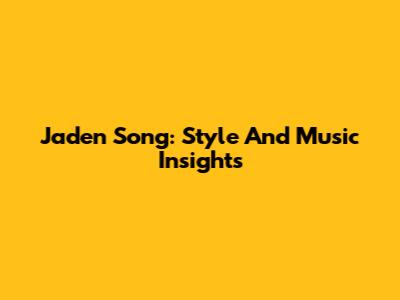 Jaden Song: Style And Music Insights