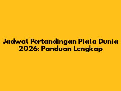 Jadwal Pertandingan Piala Dunia 2026: Panduan Lengkap