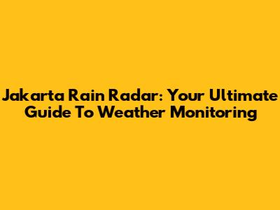 Jakarta Rain Radar: Your Ultimate Guide To Weather Monitoring