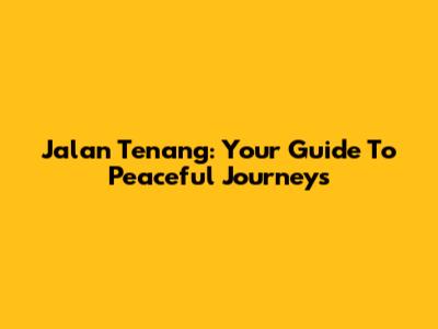 Jalan Tenang: Your Guide To Peaceful Journeys
