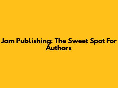 Jam Publishing: The Sweet Spot For Authors