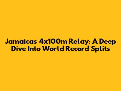 Jamaica's 4x100m Relay: A Deep Dive Into World Record Splits