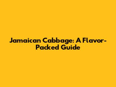 Jamaican Cabbage: A Flavor-Packed Guide