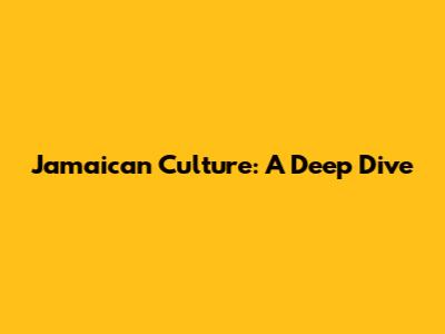 Jamaican Culture: A Deep Dive