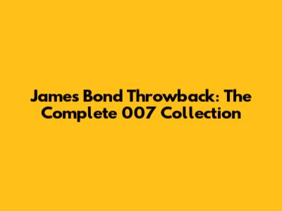James Bond Throwback: The Complete 007 Collection