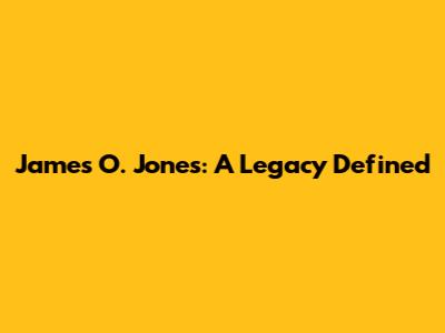James O. Jones: A Legacy Defined