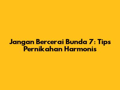 Jangan Bercerai Bunda 7: Tips Pernikahan Harmonis