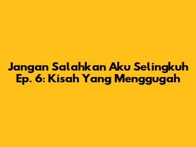 Jangan Salahkan Aku Selingkuh Ep. 6: Kisah Yang Menggugah
