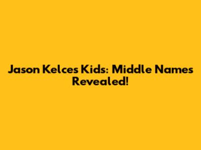 Jason Kelce's Kids: Middle Names Revealed!