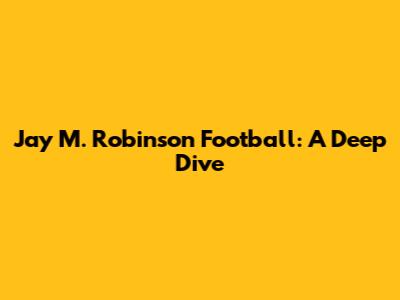 Jay M. Robinson Football: A Deep Dive