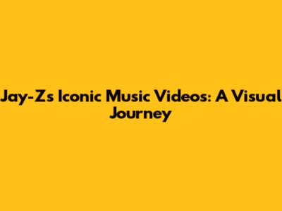 Jay-Z's Iconic Music Videos: A Visual Journey
