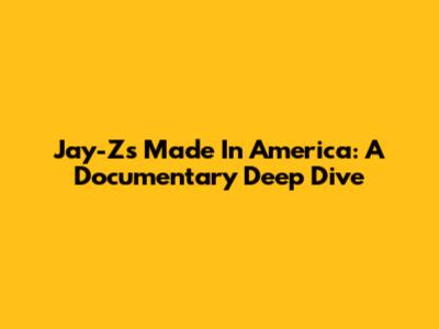 Jay-Z's Made In America: A Documentary Deep Dive