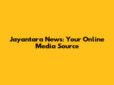 Jayantara News: Your Online Media Source