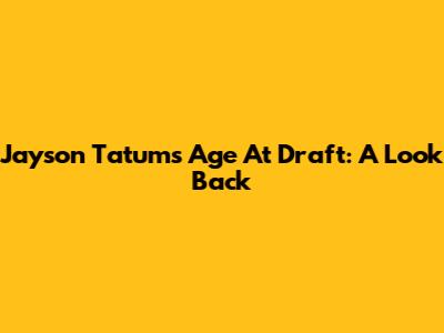 Jayson Tatum's Age At Draft: A Look Back