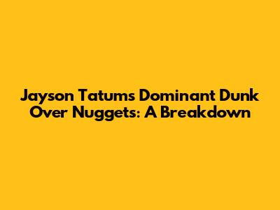 Jayson Tatum's Dominant Dunk Over Nuggets: A Breakdown