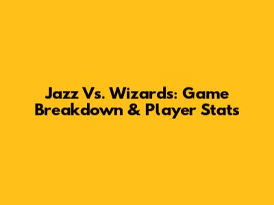 Jazz Vs. Wizards: Game Breakdown & Player Stats