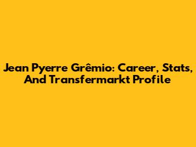 Jean Pyerre Grêmio: Career, Stats, And Transfermarkt Profile