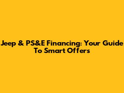 Jeep & PS&E Financing: Your Guide To Smart Offers