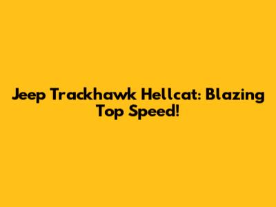 Jeep Trackhawk Hellcat: Blazing Top Speed!