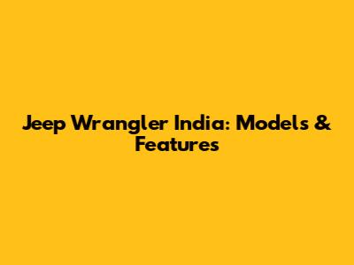 Jeep Wrangler India: Models & Features