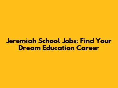 Jeremiah School Jobs: Find Your Dream Education Career