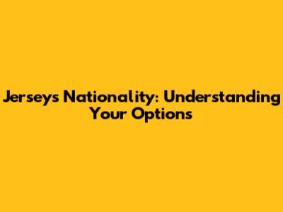 Jersey's Nationality: Understanding Your Options