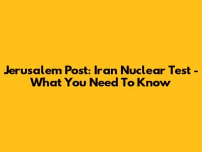Jerusalem Post: Iran Nuclear Test - What You Need To Know