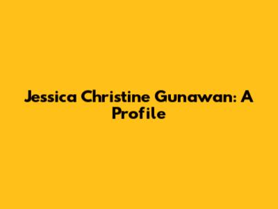 Jessica Christine Gunawan: A Profile