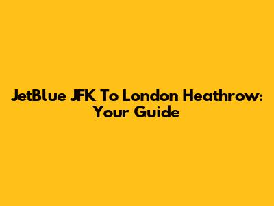 JetBlue JFK To London Heathrow: Your Guide