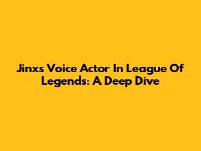 Jinx's Voice Actor In League Of Legends: A Deep Dive
