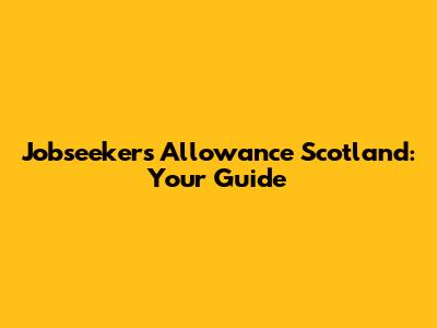 Jobseeker's Allowance Scotland: Your Guide