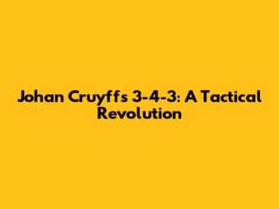 Johan Cruyff's 3-4-3: A Tactical Revolution
