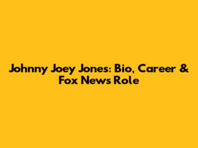 Johnny Joey Jones: Bio, Career & Fox News Role