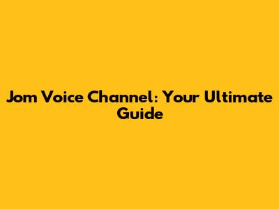 Jom Voice Channel: Your Ultimate Guide