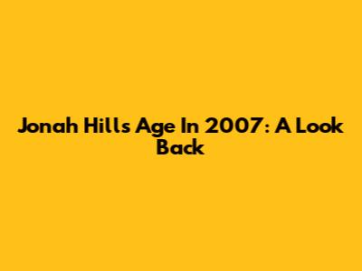 Jonah Hill's Age In 2007: A Look Back
