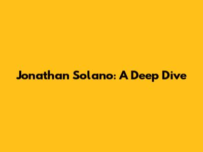 Jonathan Solano: A Deep Dive