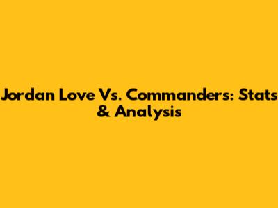 Jordan Love Vs. Commanders: Stats & Analysis