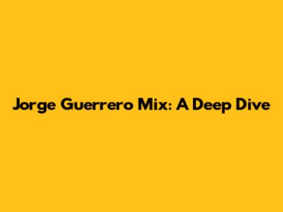 Jorge Guerrero Mix: A Deep Dive