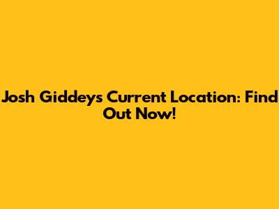 Josh Giddey's Current Location: Find Out Now!