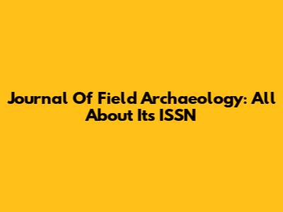Journal Of Field Archaeology: All About Its ISSN