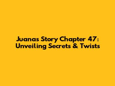 Juana's Story Chapter 47: Unveiling Secrets & Twists