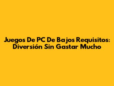Juegos De PC De Bajos Requisitos: Diversión Sin Gastar Mucho