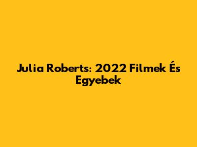 Julia Roberts: 2022 Filmek És Egyebek