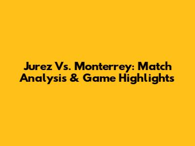 Jurez Vs. Monterrey: Match Analysis & Game Highlights