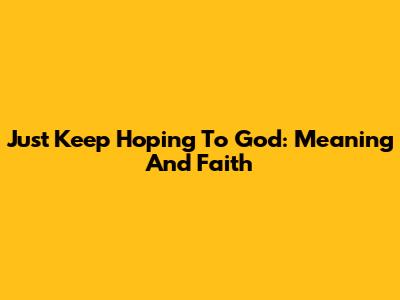 Just Keep Hoping To God: Meaning And Faith