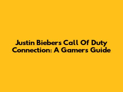 Justin Bieber's Call Of Duty Connection: A Gamer's Guide
