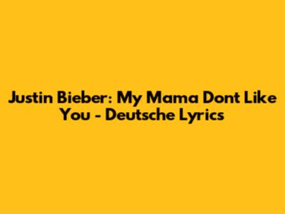 Justin Bieber: "My Mama Don't Like You" - Deutsche Lyrics